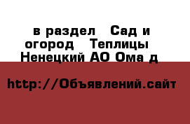  в раздел : Сад и огород » Теплицы . Ненецкий АО,Ома д.